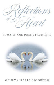 Title: Reflections of the Heart: Stories and Poems from Life, Author: Geneva Maria Escobedo