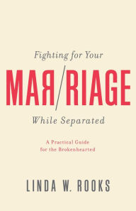 Title: Fighting for Your Marriage While Separated: A Practical Guide for the Brokenhearted, Author: Linda Rooks