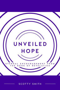 Title: Unveiled Hope: Eternal Encouragement from the Book of Revelation, Author: Scotty Smith