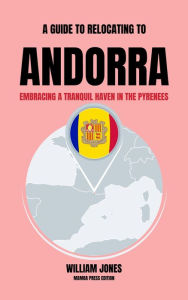 Title: A Guide to Relocating to Andorra: Embracing a Tranquil Haven in the Pyrenees, Author: William Jones