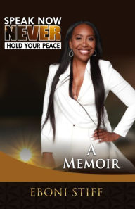 Title: Speak Now Never Hold Your Peace: A Memoir, Author: Eboni Stiff