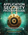 Application Security Program Guide: Building a Comprehensive Application and Product Security Program