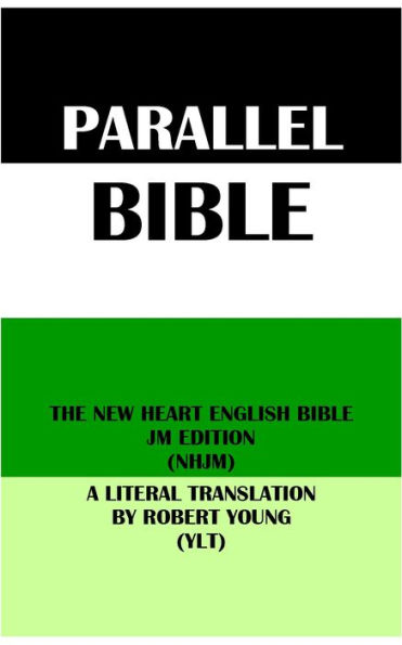 PARALLEL BIBLE: THE NEW HEART ENGLISH BIBLE JM EDITION (NHJM) & A LITERAL TRANSLATION BY ROBERT YOUNG (YLT)