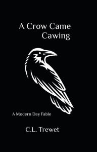 Title: A Crow Came Cawing: A Modern Day Fable, Author: C. L. Trewet