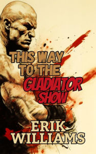 Title: This Way to the Gladiator Show, Author: Erik Williams