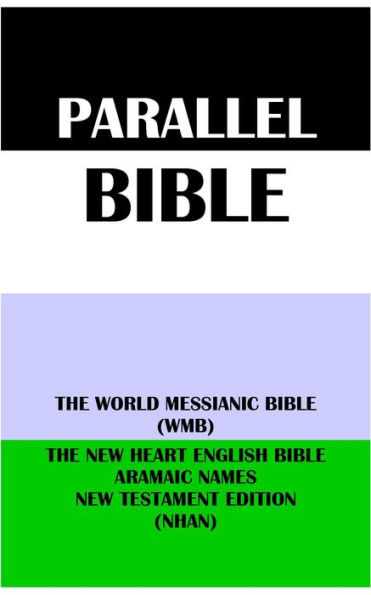 PARALLEL BIBLE: THE WORLD MESSIANIC BIBLE (WMB) & THE NEW HEART ENGLISH BIBLE ARAMAIC NAMES NT EDITION (NHAN)