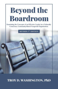 Title: Beyond the Boardroom: Examining the Concepts of an Effective Leader in a Culturally Conscious, Community-Based Nonprofit Organization, Author: Troy Washington