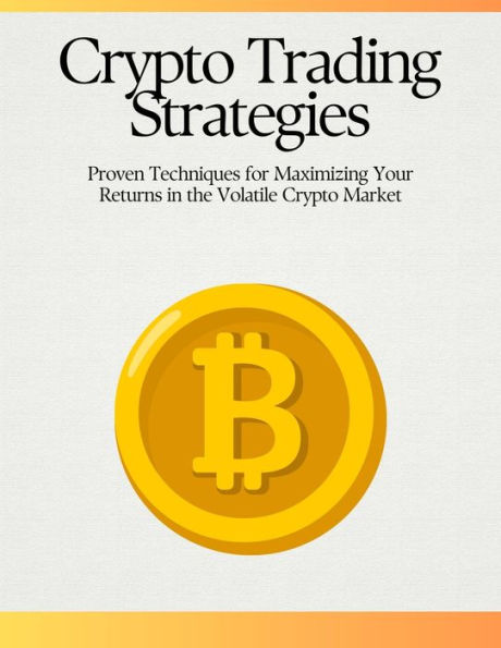 Crypto Trading Strategies: Proven Techniques for Maximizing Your Returns in the Volatile Crypto Market