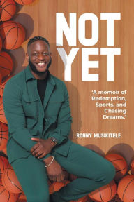 Title: Not Yet: A Memoir of Redemption, Sports, and Chasing Dreams, Author: Ronny Musikitele