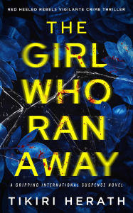 Title: The Girl Who Ran Away: A heart-stopping international crime novel, Author: Tikiri Herath