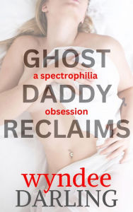 Title: Ghost Daddy Reclaims: a spectrophilia obsession, Author: Wyndee Darling