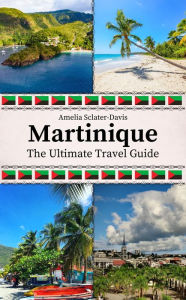 Title: Martinique: The Ultimate Travel Guide, Author: Amelia Sclater-davis