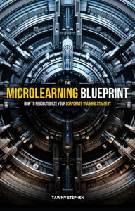 Title: The Microlearning Blueprint: How to Revolutionize Your Corporate Training, Author: Tawny Stephen
