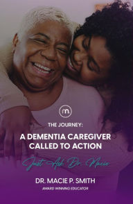 Title: A Dementia Caregiver Called to Action: The Journey, Author: Dr. Macie Smith