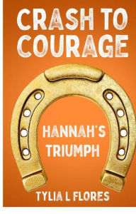 Title: Crash to courage: Hannah's triumph, Author: Tylia L. Flores