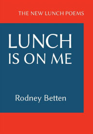 Title: LUNCH IS ON ME: THE NEW LUNCH POEMS, Author: Rodney Betten