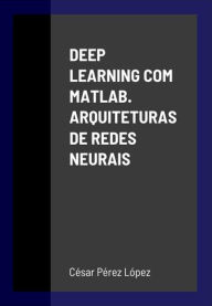 Title: DEEP LEARNING COM MATLAB. ARQUITETURAS DE REDES NEURAIS, Author: Cesar Pérez