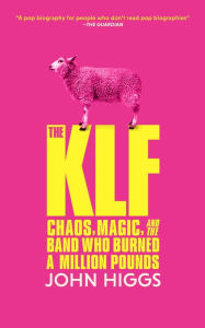 Title: The KLF: Chaos, Magic, and the Band Who Burned a Million Pounds, Author: John Higgs