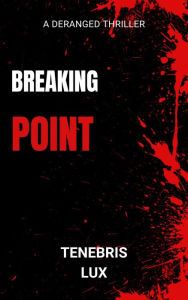 Title: Breaking Point: A Deranged Thriller, Author: Tenebris Lux