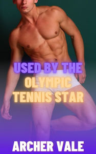 Title: Used by the Olympic Tennis Star (Gay Olympics Erotica), Author: Archer Vale