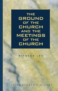 Title: The Ground of the Church and the Meetings of the Church, Author: Witness Lee
