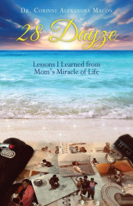 Title: 28 Dayze: Lessons I Learned from Mom's Miracle of Life, Author: Dr. Corinne Alexandra Macon