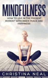 Title: Mindfulness: How to Live in the Present Moment with Inner Peace and Happiness, Author: Christina Neal