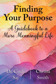 Title: Finding Your Purpose: A Guidebook to a More Meaningful Life, Author: Cindi Saj