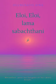 Title: Eloi, Eloi, lama sabachthani!! (French Edition): Réconfort, pour les fatigués et les curs brisés., Author: Olubusayo Aina