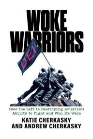Title: Woke Warriors: How the Left Is Destroying America's Ability to Fight and Win Its Wars, Author: Katie Cherkasky