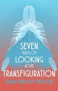 Title: Seven Ways of Looking at the Transfiguration, Author: Sarah Hinlicky Wilson