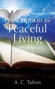 Title: A Prescription for Peaceful Living, Author: A. C. Talton