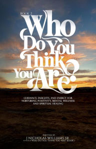 Title: Who Do You Think You Are? Book 2: Guidance, Insights, and Energy for Nurturing Positivity, Mental Wellness and Spiritual Healing, Author: J Nicholas Williams