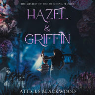 Title: Hazel & Griffin: The Mystery of the Witching Flower, Author: Atticus Blackwood