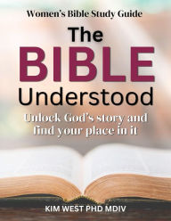 Title: The Bible Understood: - Unlock God's story and find your place in it, Author: Kim West PhD Mdiv