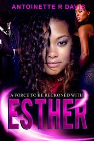 Title: Esther: A FORCE TO BE RECKONED WITH, Author: Antoinette R. Davis