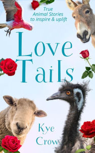 Title: Love Tails: True Animal Stories to Inspire & Uplift, Author: Kye Crow