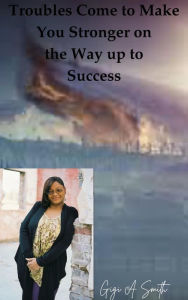 Title: Troubles Come to Make You Stronger on the way up to Success, Author: Gigi Smith