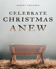 Title: Celebrate Christmas Anew, Author: Robert Scrivner