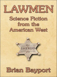 Title: Lawmen: Science Fiction from the American West, Author: Brian Bayport