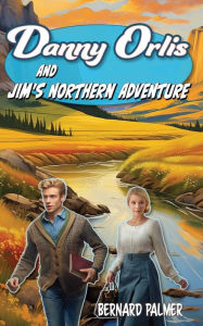 Title: Danny Orlis and Jim's Northern Adventure, Author: Bernard Palmer