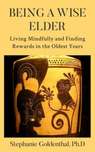 Title: Being a Wise Elder: Living Mindfully and Finding Rewards in the Oldest Years, Author: Stephanie Goldenthal