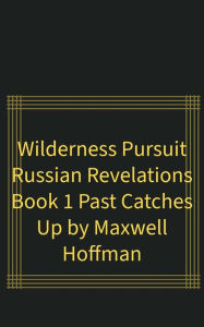 Title: Wilderness Pursuit Russian Revelations Book 1: Past Catches Up, Author: Maxwell Hoffman