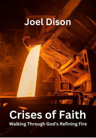 Title: Crises of Faith: Walking Through God's Refining Fire, Author: Joel Dison