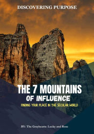 Title: THE 7 MOUNTAINS OF INFLUENCE (Purpose Discovery): Finding Your Place In The Secular World, Author: The Grayhearts Lucky and Rose