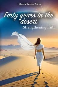 Title: Forty Years in the Desert: Strengthening Faith, Author: María Teresa Sills
