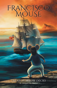 Title: Francisco Mouse: Treason Below Decks, Author: M. Douglas McDonald