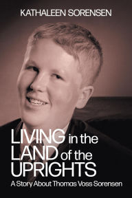 Title: Living In the Land of the Uprights: A Story About Thomas Voss Sorensen, Author: Kathaleen Sorensen