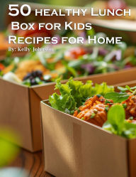 Title: 50 Healthy Lunchbox Ideas for Kids Recipes for Home, Author: Kelly Johnson