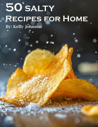 Title: 50 Salty Recipes for Home, Author: Kelly Johnson